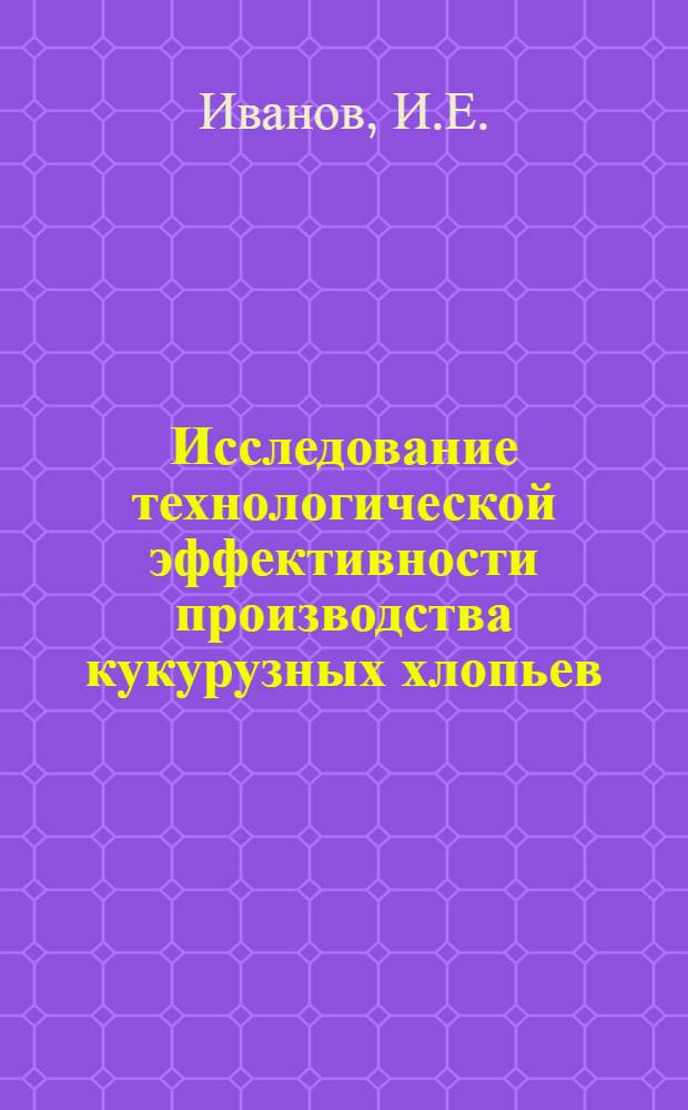 Исследование технологической эффективности производства кукурузных хлопьев : Автореф. дис. на соискание учен. степени канд. техн. наук