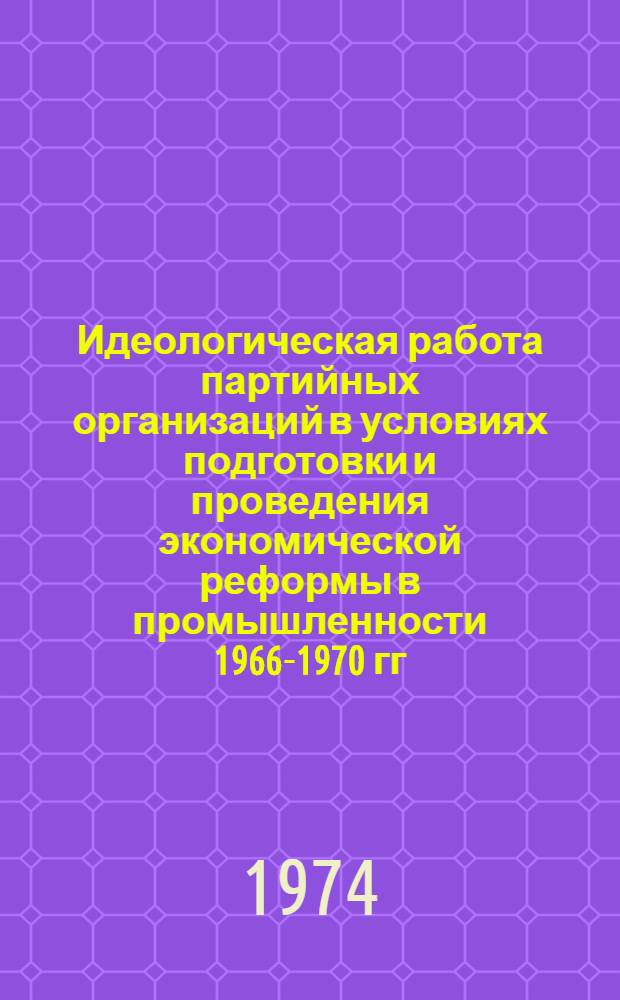 Идеологическая работа партийных организаций в условиях подготовки и проведения экономической реформы в промышленности 1966-1970 гг. : (На материалах парт. организаций Воронеж., Кур., и Липец. обл.) : Автореф. дис. на соиск. учен. степени канд. ист. наук : (07.00.07)