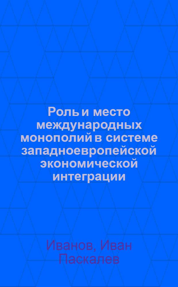 Роль и место международных монополий в системе западноевропейской экономической интеграции : (На примере "Общего рынка") : Автореф. дис. на соиск. учен. степени канд. экон. наук : (08.00.01)