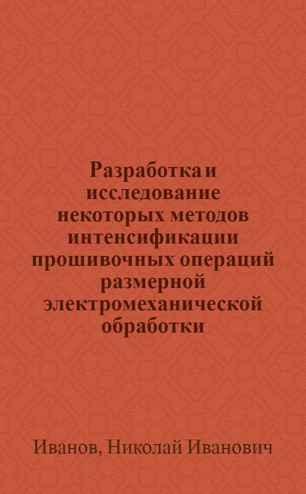 Разработка и исследование некоторых методов интенсификации прошивочных операций размерной электромеханической обработки : Автореф. дис. на соискание учен. степени канд. техн. наук : (05.164)