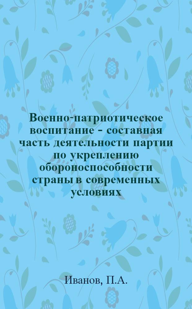 Военно-патриотическое воспитание - составная часть деятельности партии по укреплению обороноспособности страны в современных условиях : (Учеб. пособие)