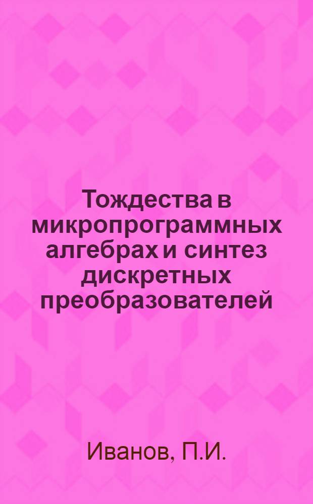Тождества в микропрограммных алгебрах и синтез дискретных преобразователей : Автореф. дис. на соискание учен. степени канд. физ.-мат. наук : (009)