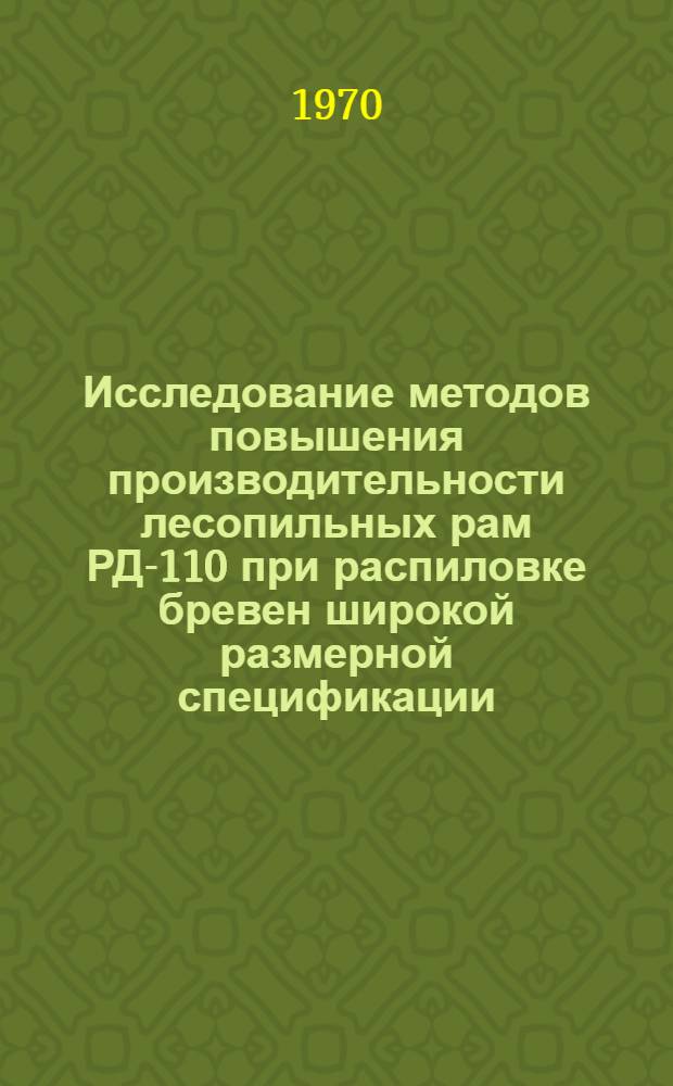 Исследование методов повышения производительности лесопильных рам РД-110 при распиловке бревен широкой размерной спецификации : Автореф. дис. на соискание учен. степени канд. техн. наук : (05.421)