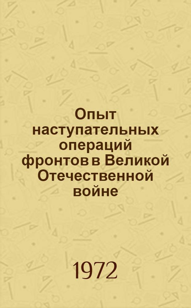 Опыт наступательных операций фронтов в Великой Отечественной войне : Лекция для слушателей 1 курса основного и особого фак