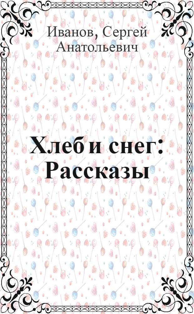 Хлеб и снег : Рассказы : Для мл. школьного возраста
