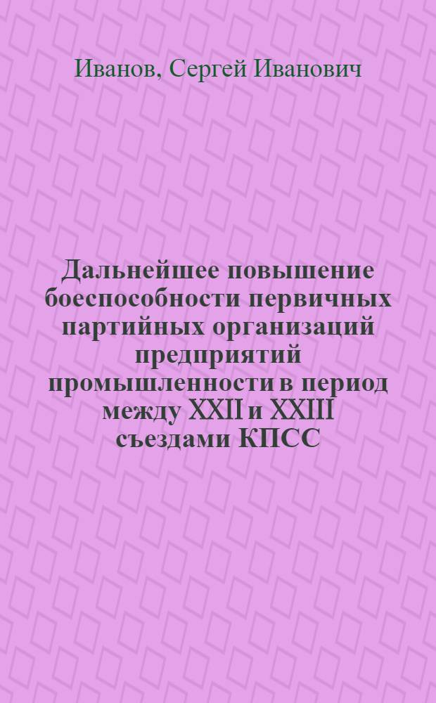 Дальнейшее повышение боеспособности первичных партийных организаций предприятий промышленности в период между XXII и XXIII съездами КПСС : (На материалах Ленингр. парт. организации) : Автореф. дис. на соиск. учен. степени канд. ист. наук : (07.00.01)