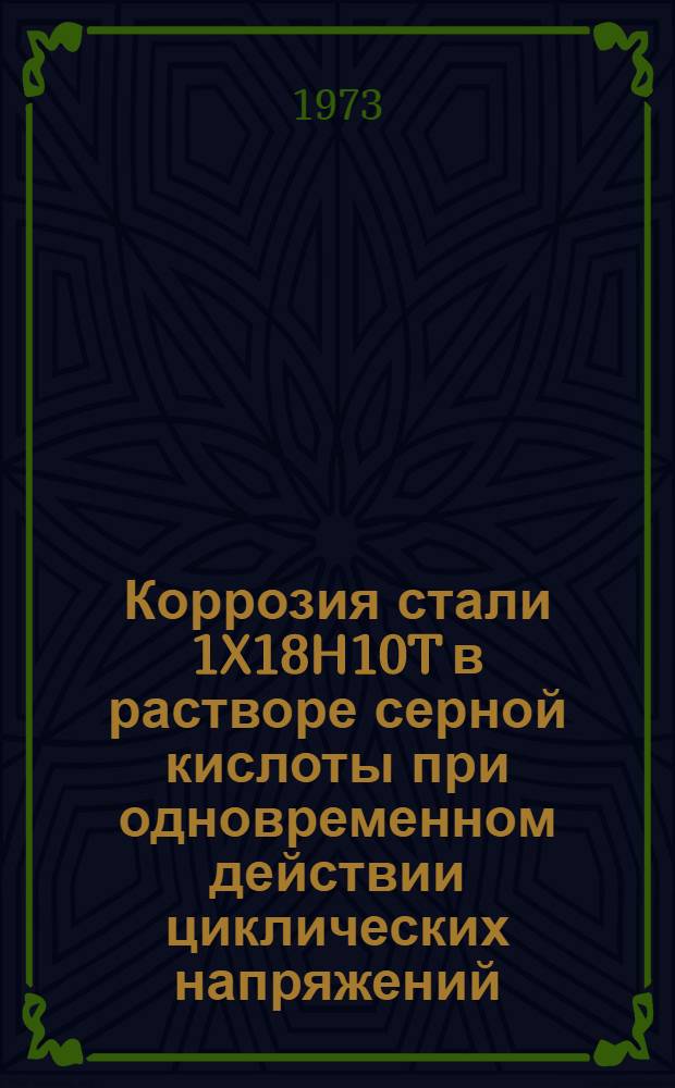 Коррозия стали 1X18H10T в растворе серной кислоты при одновременном действии циклических напряжений : Автореф. дис. на соиск. учен. степени канд. хим. наук : (02.00.04)