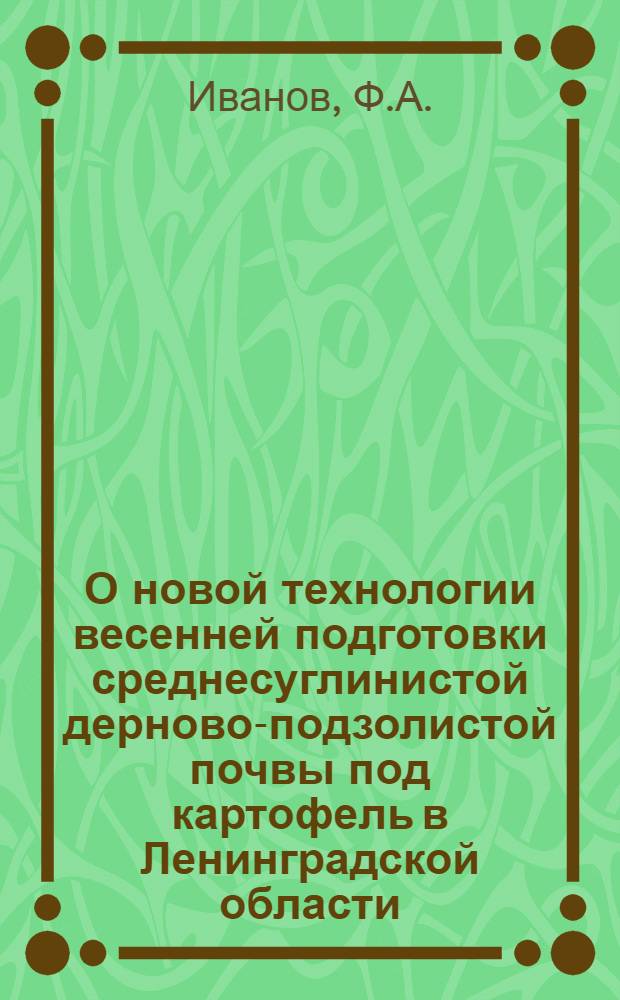 О новой технологии весенней подготовки среднесуглинистой дерново-подзолистой почвы под картофель в Ленинградской области : Автореф. дис. на соискание учен. степени канд. с.-х. наук : (530)