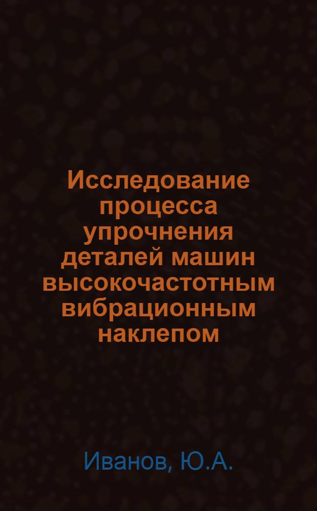 Исследование процесса упрочнения деталей машин высокочастотным вибрационным наклепом : Автореферат дис. на соискание учен. степени канд. техн. наук