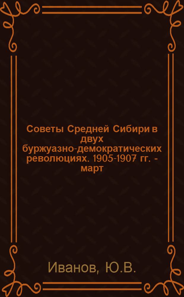 Советы Средней Сибири в двух буржуазно-демократических революциях. 1905-1907 гг. - март - октябрь 1917 г. : Автореферат дис. на соискание учен. степени канд. юрид. наук