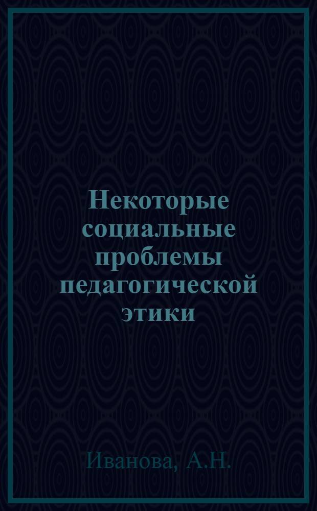 Некоторые социальные проблемы педагогической этики : Автореф. дис. на соискание учен. степени канд. филос. наук : (624)