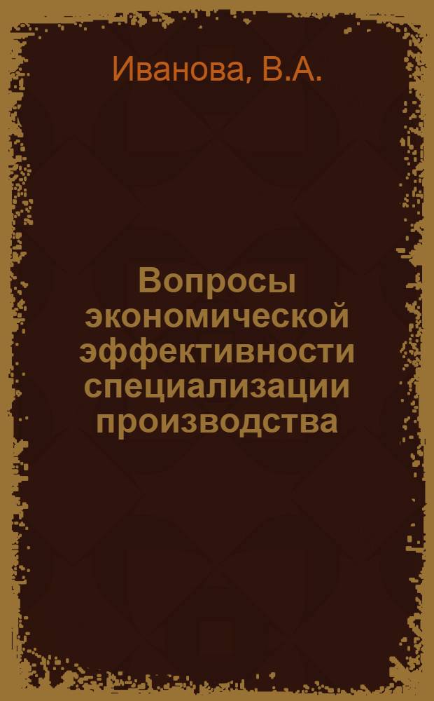 Вопросы экономической эффективности специализации производства : Автореф. дис. на соискание учен. степени канд. экон. наук : (590)