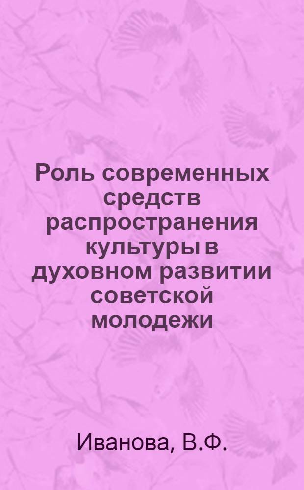 Роль современных средств распространения культуры в духовном развитии советской молодежи : Автореф. дис. на соискание учен. степени канд. филос. наук : (621)