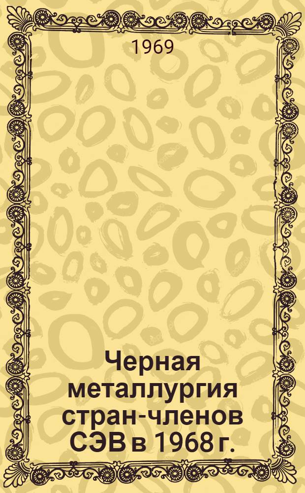 Черная металлургия стран-членов СЭВ в 1968 г. : Обзор