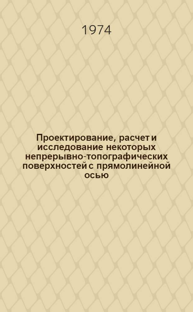 Проектирование, расчет и исследование некоторых непрерывно-топографических поверхностей с прямолинейной осью : Автореф. дис. на соиск. учен. степени канд. техн. наук