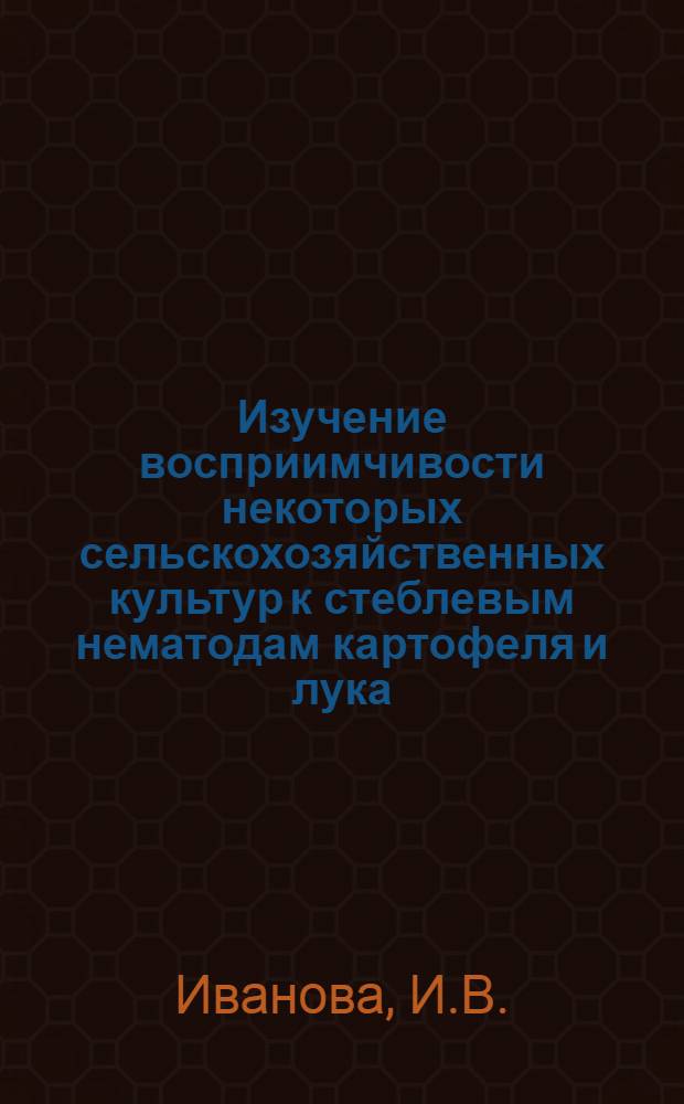 Изучение восприимчивости некоторых сельскохозяйственных культур к стеблевым нематодам картофеля и лука : Автореф. дис. на соискание учен. степени канд. биол. наук : (107)