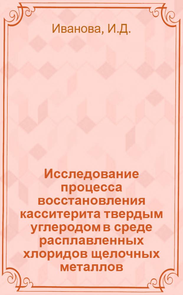 Исследование процесса восстановления касситерита твердым углеродом в среде расплавленных хлоридов щелочных металлов : Автореф. дис. на соискание учен. степени канд. техн. наук : (340)