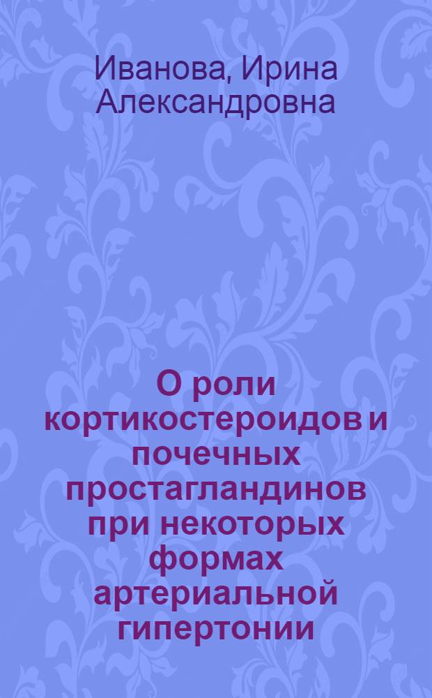 О роли кортикостероидов и почечных простагландинов при некоторых формах артериальной гипертонии : Автореф. дис. на соиск. учен. степени канд. биол. наук : (03.00.13)