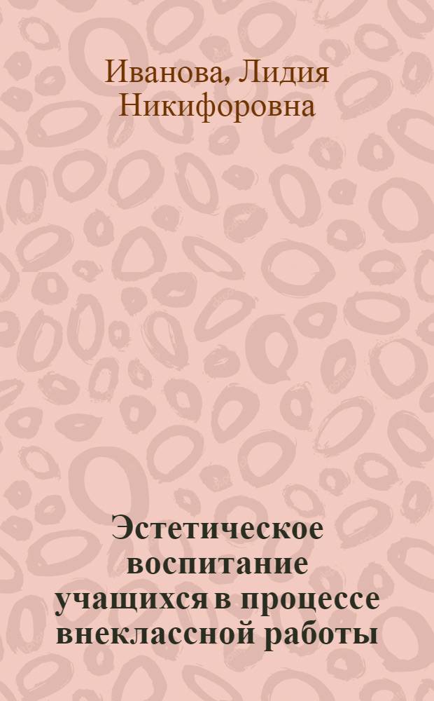 Эстетическое воспитание учащихся в процессе внеклассной работы : (На материале школ КиргССР) : Автореф. дис. на соиск. учен. степени канд. пед. наук : (13.00.01)