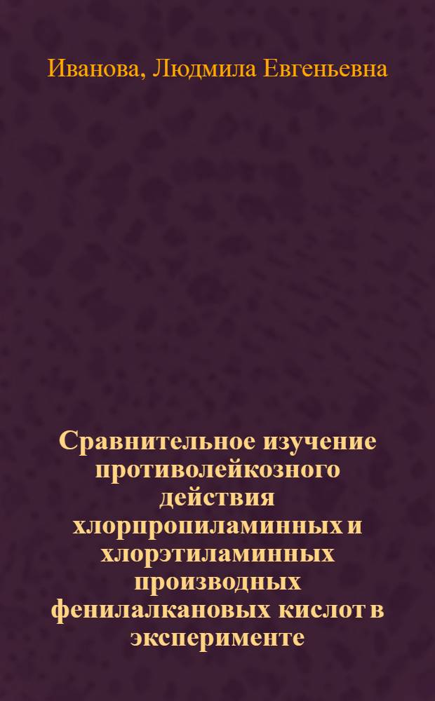 Сравнительное изучение противолейкозного действия хлорпропиламинных и хлорэтиламинных производных фенилалкановых кислот в эксперименте : Автореф. дис. на соиск. учен. степени канд. биол. наук : (14.00.29)