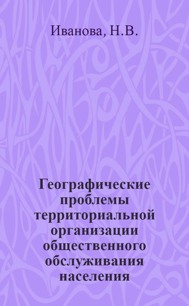 Географические проблемы территориальной организации общественного обслуживания населения : (На примере Перм. обл.) : Автореф. дис. на соискание учен. степени канд. геогр. наук : (691)
