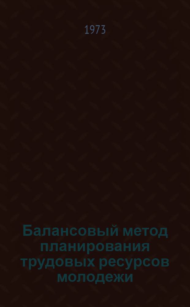 Балансовый метод планирования трудовых ресурсов молодежи : Автореф. дис. на соиск. учен. степени канд. экон. наук : (08.00.05)