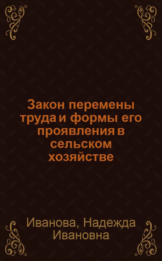 Закон перемены труда и формы его проявления в сельском хозяйстве : Автореф. дис. на соиск. учен. степени канд. экон. наук : (08.00.01)