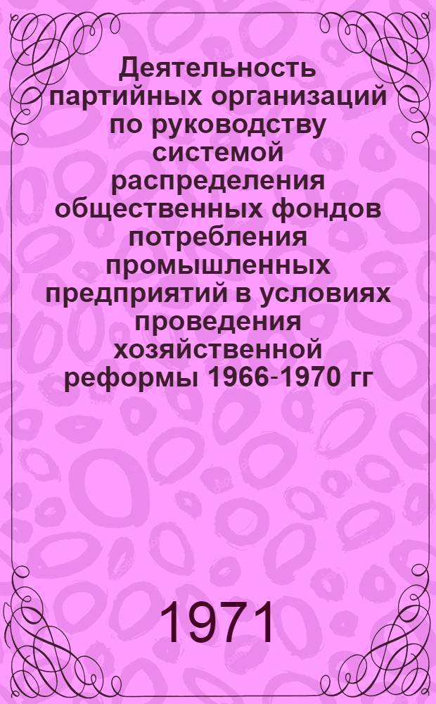 Деятельность партийных организаций по руководству системой распределения общественных фондов потребления промышленных предприятий в условиях проведения хозяйственной реформы 1966-1970 гг. : (На материалах Сред. Урала) : Автореф. дис. на соискание учен. степени канд. ист. наук : (570)