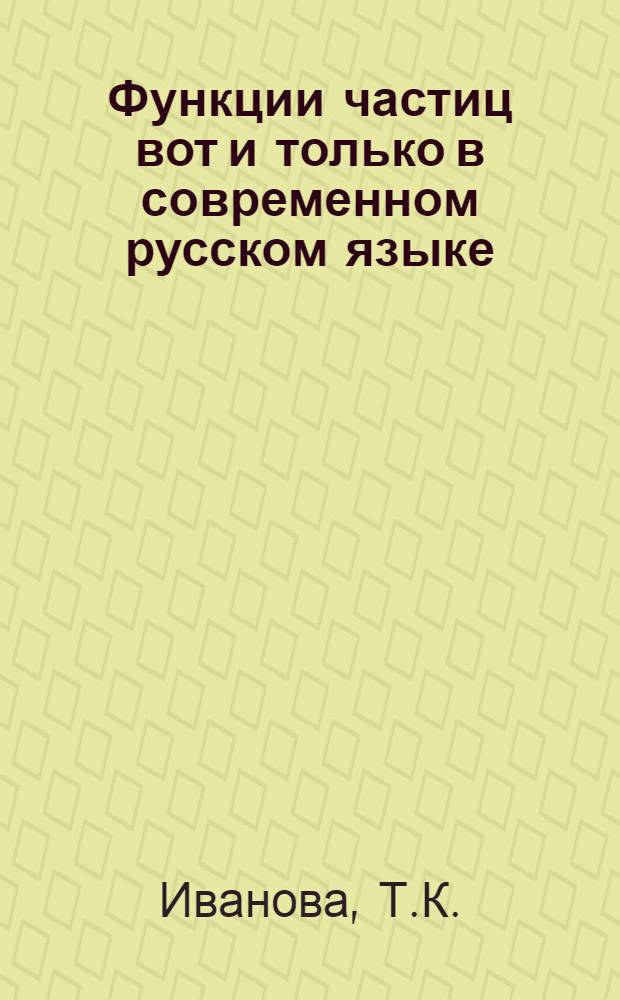 Функции частиц вот и только в современном русском языке : Автореф. дис. на соискание учен. степени канд. филол. наук : (660)