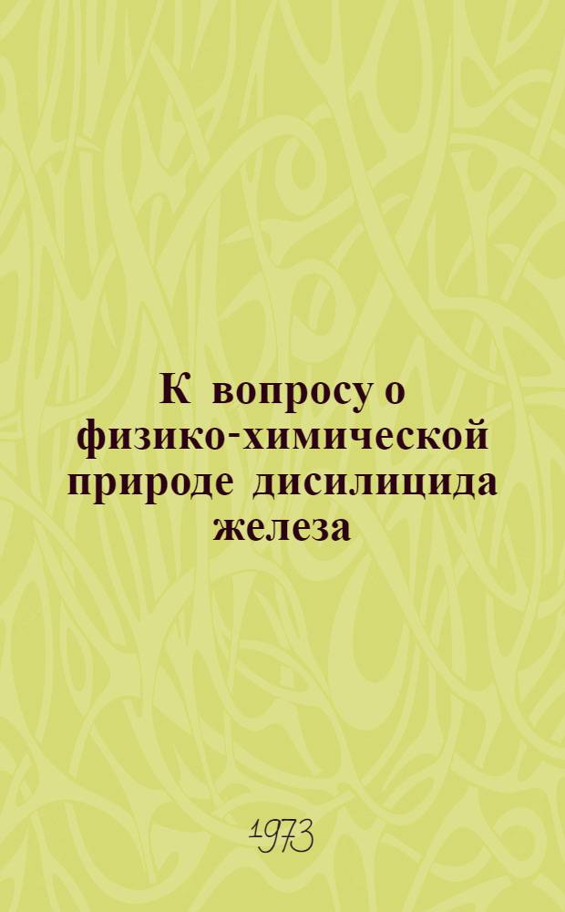К вопросу о физико-химической природе дисилицида железа : Автореф. дис. на соиск. учен. степени канд. хим. наук : (02.00.01)