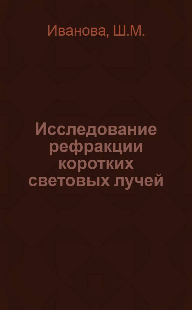 Исследование рефракции коротких световых лучей : Автореф. дис. на соискание учен. степени канд. техн. наук : (500)