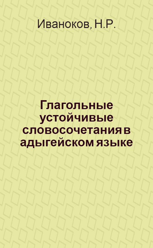 Глагольные устойчивые словосочетания в адыгейском языке : Автореф. дис. на соискание учен. степени канд. филол. наук : (668)