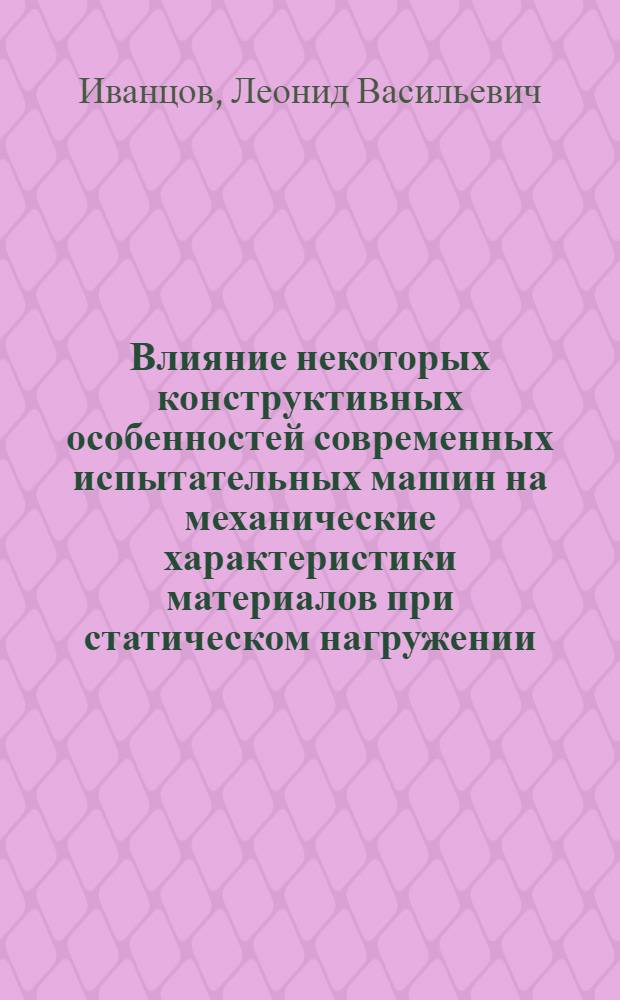 Влияние некоторых конструктивных особенностей современных испытательных машин на механические характеристики материалов при статическом нагружении : Автореф. дис. на соиск. учен. степени канд. техн. наук : (01.02.03)