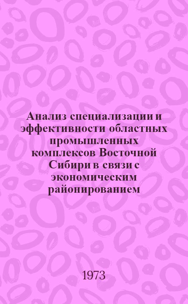 Анализ специализации и эффективности областных промышленных комплексов Восточной Сибири в связи с экономическим районированием : Автореф. дис. на соиск. учен. степени канд. экон. наук : (08.00.04)