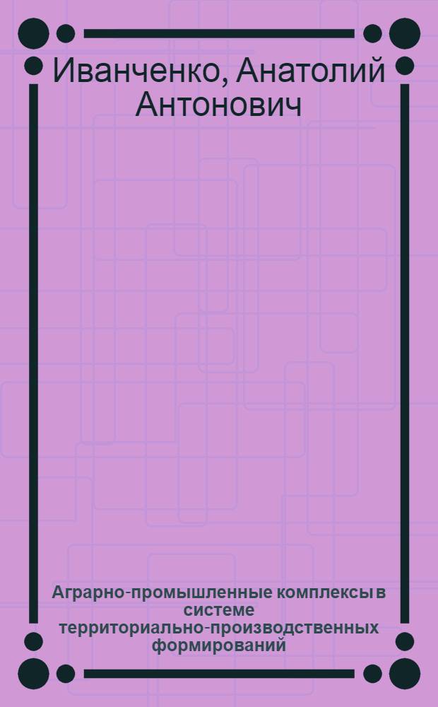 Аграрно-промышленные комплексы в системе территориально-производственных формирований : (Тезисы докл. на методол. семинаре 18 апр. 1972 г.)