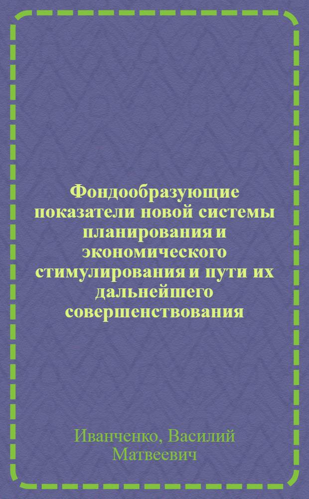 Фондообразующие показатели новой системы планирования и экономического стимулирования и пути их дальнейшего совершенствования : Автореф. дис. на соискание учен. степени канд. экон. наук