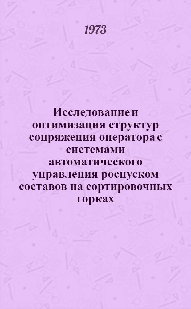 Исследование и оптимизация структур сопряжения оператора с системами автоматического управления роспуском составов на сортировочных горках : Автореф. дис. на соиск. учен. степени канд. техн. наук : (05.13.14)