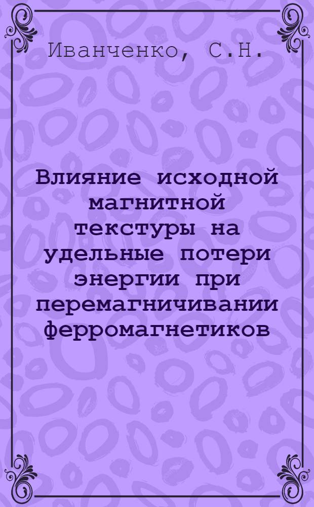 Влияние исходной магнитной текстуры на удельные потери энергии при перемагничивании ферромагнетиков : Автореф. дис. на соискание учен. степени канд. физ.-мат. наук : (050)