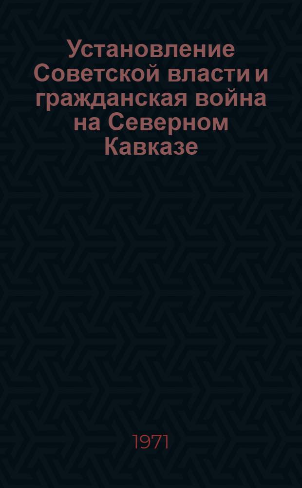 Установление Советской власти и гражданская война на Северном Кавказе (1917-1920 годы) : Автореф. дис. на соискание учен. степени д-ра ист. наук