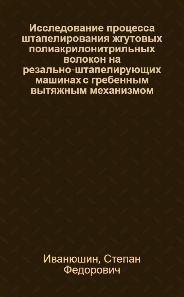 Исследование процесса штапелирования жгутовых полиакрилонитрильных волокон на резально-штапелирующих машинах с гребенным вытяжным механизмом : Автореф. дис. на соиск. учен. степени канд. техн. наук : (391)