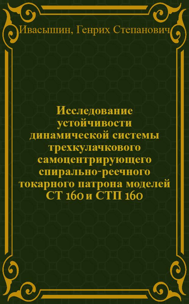 Исследование устойчивости динамической системы трехкулачкового самоцентрирующего спирально-реечного токарного патрона моделей СТ 160 и СТП 160 : Автореф. дис. на соискание учен. степени канд. техн. наук : (169)