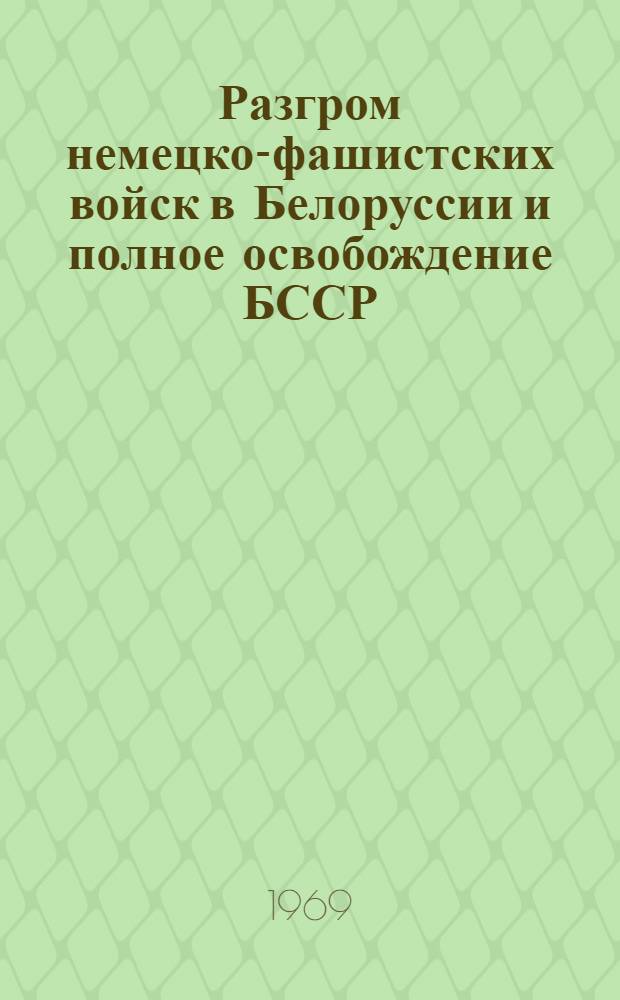 Разгром немецко-фашистских войск в Белоруссии и полное освобождение БССР (Лето 1944 г.)