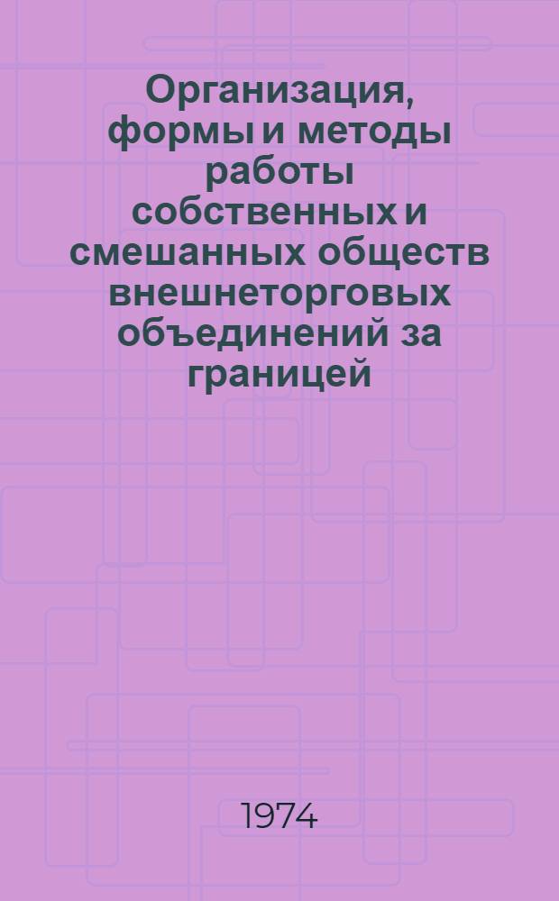 Организация, формы и методы работы собственных и смешанных обществ внешнеторговых объединений за границей : Учеб. пособие