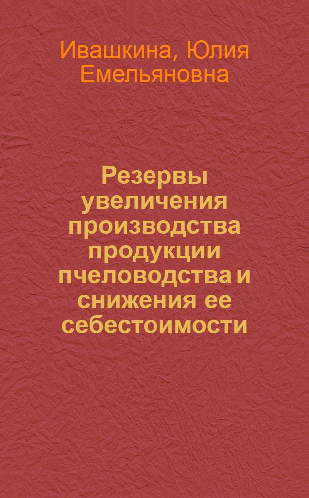 Резервы увеличения производства продукции пчеловодства и снижения ее себестоимости : (На примере совхозов Алт. края) : Автореф. дис. на соиск. учен. степени канд. экон. наук : (08.00.05)