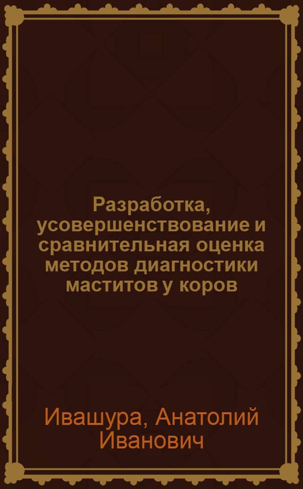 Разработка, усовершенствование и сравнительная оценка методов диагностики маститов у коров : Автореф. дис. на соиск. учен. степени д-ра вет. наук : (16.00.07)