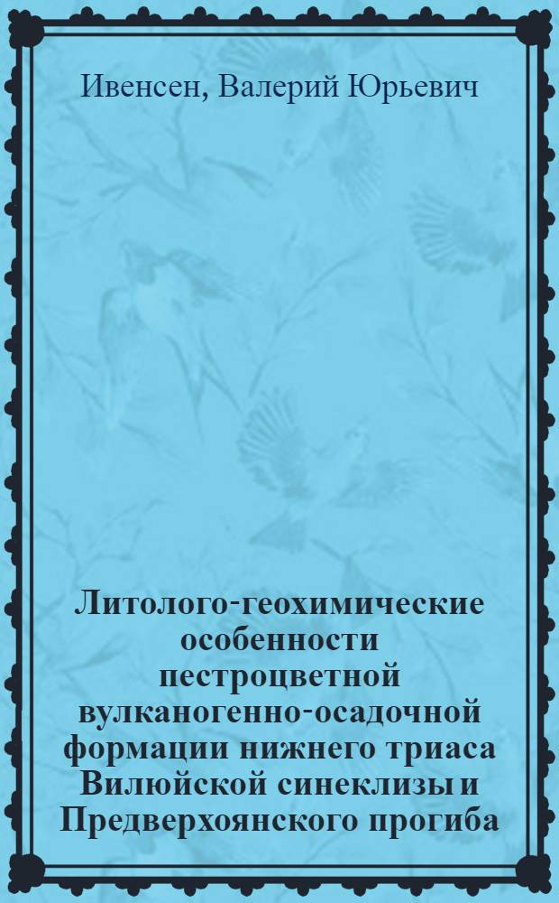 Литолого-геохимические особенности пестроцветной вулканогенно-осадочной формации нижнего триаса Вилюйской синеклизы и Предверхоянского прогиба : Автореф. дис. на соиск. учен. степени канд. геол.-минерал. наук : (04.00.08)