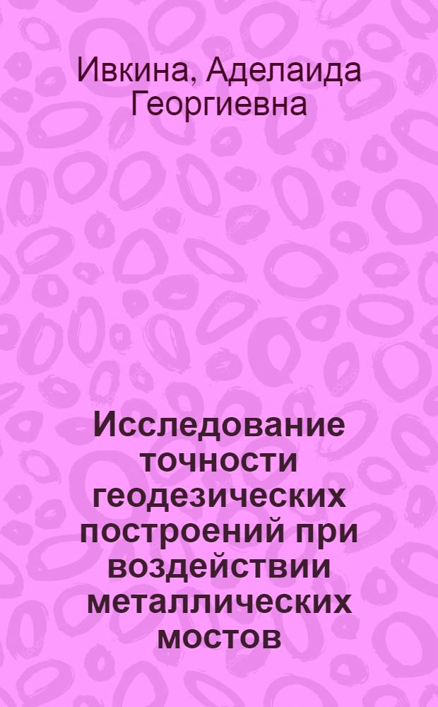 Исследование точности геодезических построений при воздействии металлических мостов : Автореф. дис. на соиск. учен. степени канд. техн. наук : (05.24.01)