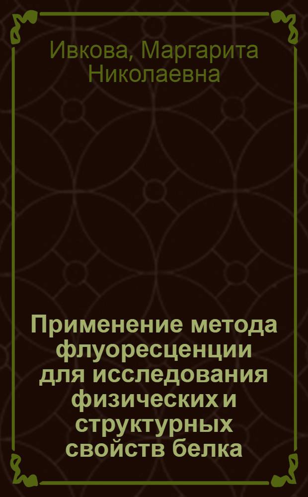 Применение метода флуоресценции для исследования физических и структурных свойств белка : Автореф. дис. на соиск. учен. степени канд. биол. наук : (03.00.02)