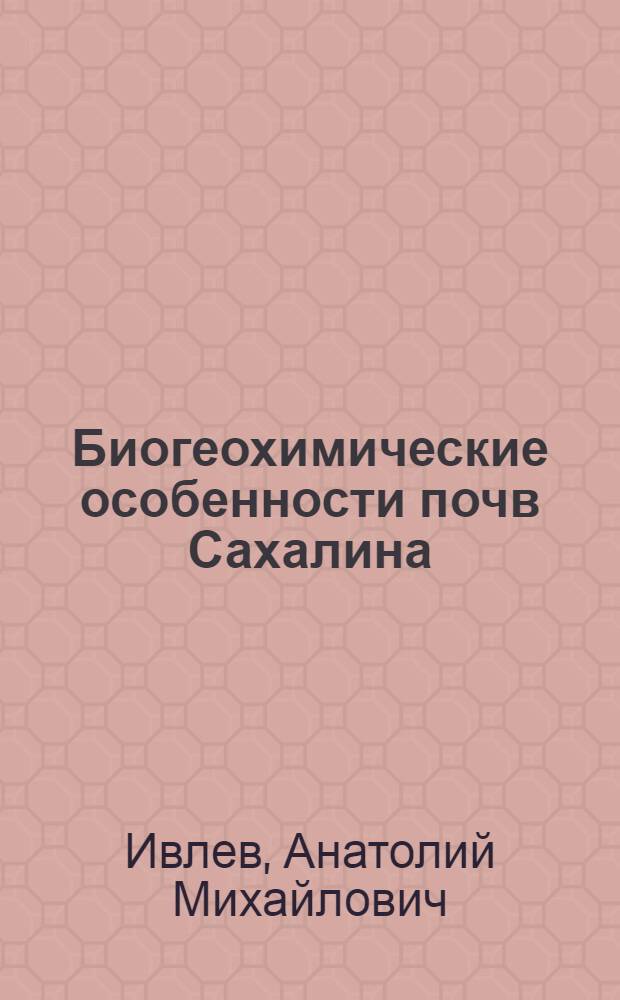 Биогеохимические особенности почв Сахалина : Автореф. дис. на соиск. учен. степени д-ра биол. наук : (06.01.03)
