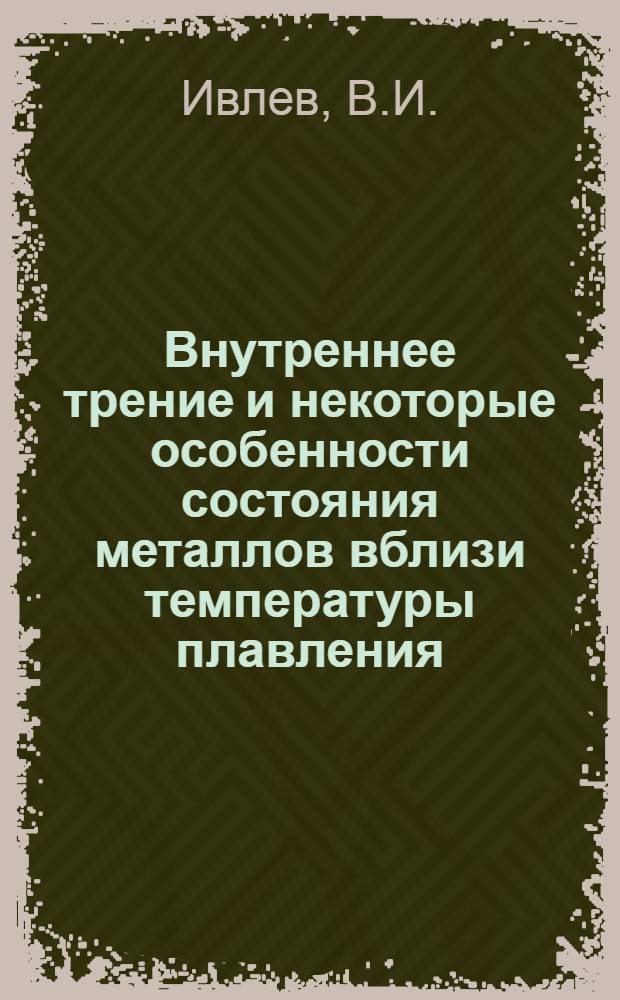 Внутреннее трение и некоторые особенности состояния металлов вблизи температуры плавления : Автореф. дис. на соискание учен. степени канд. физ.-мат. наук : (046)
